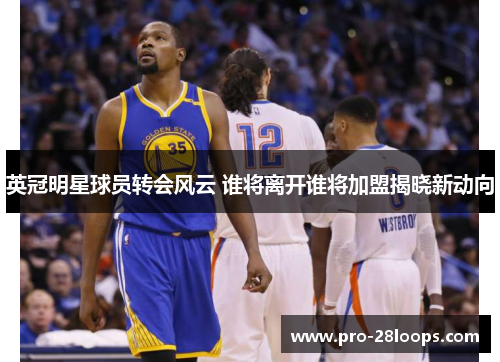 英冠明星球员转会风云 谁将离开谁将加盟揭晓新动向 英冠明星球员转会风云 谁将离开谁将加盟揭晓新动向