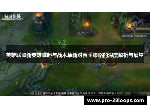 英雄联盟新英雄崛起与战术革新对赛季策略的深度解析与展望