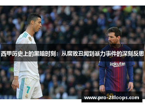 西甲历史上的黑暗时刻:从腐败丑闻到暴力事件的深刻反思 西甲历史上的黑暗时刻:从腐败丑闻到暴力事件的深刻反思