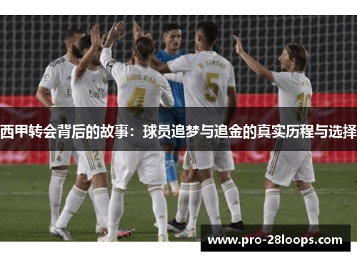 西甲转会背后的故事:球员追梦与追金的真实历程与选择 西甲转会背后的故事:球员追梦与追金的真实历程与选择