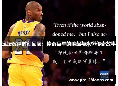 足坛辉煌时刻回顾：传奇巨星的崛起与永恒传奇故事
