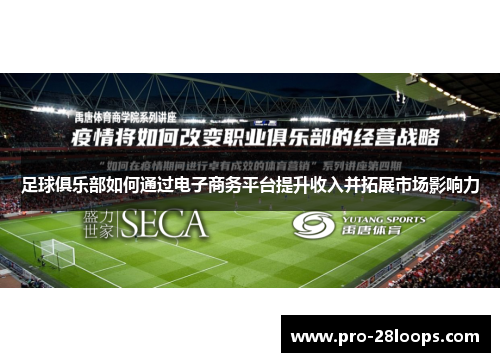 足球俱乐部如何通过电子商务平台提升收入并拓展市场影响力 足球俱乐部如何通过电子商务平台提升收入并拓展市场影响力