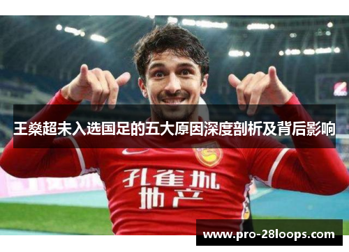 王燊超未入选国足的五大原因深度剖析及背后影响 王燊超未入选国足的五大原因深度剖析及背后影响