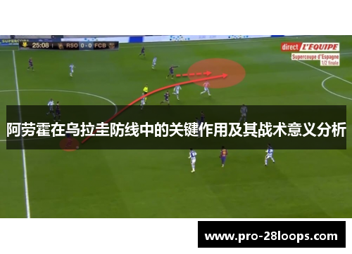 阿劳霍在乌拉圭防线中的关键作用及其战术意义分析 阿劳霍在乌拉圭防线中的关键作用及其战术意义分析