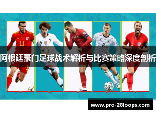 阿根廷豪门足球战术解析与比赛策略深度剖析 阿根廷豪门足球战术解析与比赛策略深度剖析