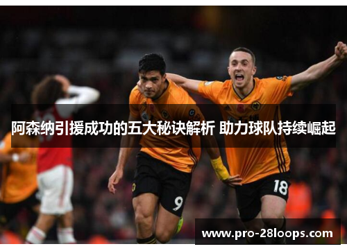 阿森纳引援成功的五大秘诀解析 助力球队持续崛起