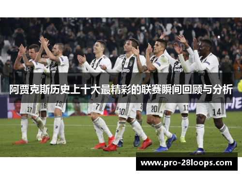 阿贾克斯历史上十大最精彩的联赛瞬间回顾与分析 阿贾克斯历史上十大最精彩的联赛瞬间回顾与分析