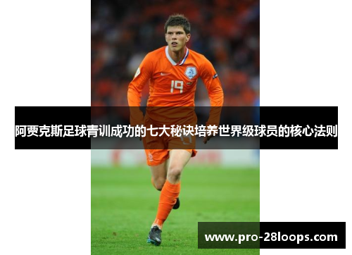 阿贾克斯足球青训成功的七大秘诀培养世界级球员的核心法则 阿贾克斯足球青训成功的七大秘诀培养世界级球员的核心法则