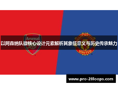 以阿森纳队徽核心设计元素解析其象征意义与历史传承魅力 以阿森纳队徽核心设计元素解析其象征意义与历史传承魅力