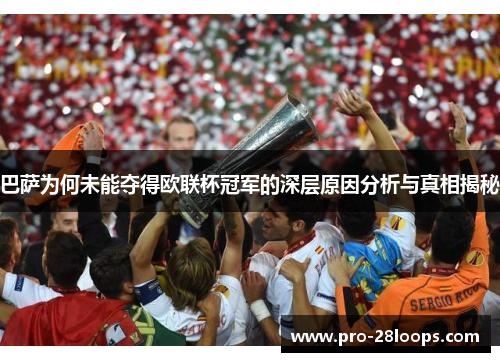 巴萨为何未能夺得欧联杯冠军的深层原因分析与真相揭秘 巴萨为何未能夺得欧联杯冠军的深层原因分析与真相揭秘