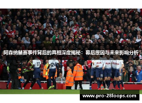 阿森纳禁赛事件背后的真相深度揭秘:幕后原因与未来影响分析 阿森纳禁赛事件背后的真相深度揭秘:幕后原因与未来影响分析