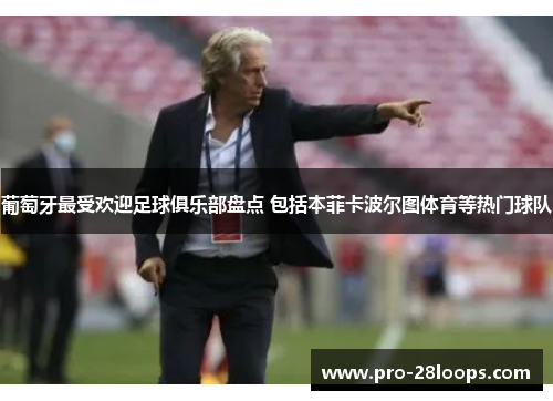 葡萄牙最受欢迎足球俱乐部盘点 包括本菲卡波尔图体育等热门球队 葡萄牙最受欢迎足球俱乐部盘点 包括本菲卡波尔图体育等热门球队