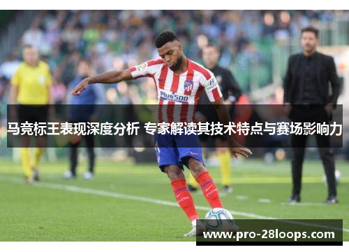 马竞标王表现深度分析 专家解读其技术特点与赛场影响力 马竞标王表现深度分析 专家解读其技术特点与赛场影响力