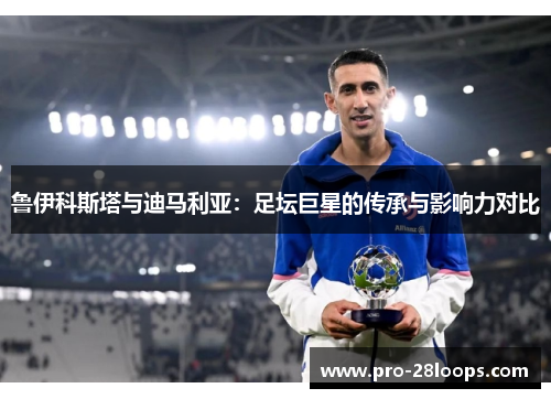 鲁伊科斯塔与迪马利亚：足坛巨星的传承与影响力对比