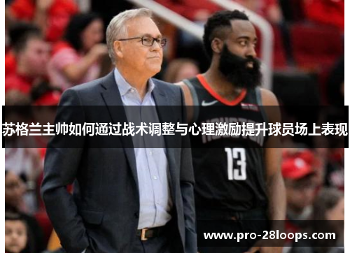 苏格兰主帅如何通过战术调整与心理激励提升球员场上表现