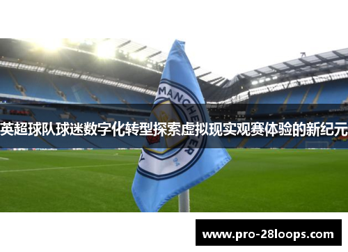 英超球队球迷数字化转型探索虚拟现实观赛体验的新纪元