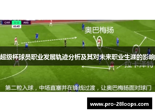 超级杯球员职业发展轨迹分析及其对未来职业生涯的影响 超级杯球员职业发展轨迹分析及其对未来职业生涯的影响