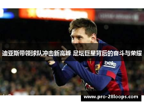 迪亚斯带领球队冲击新高峰 足坛巨星背后的奋斗与荣耀 迪亚斯带领球队冲击新高峰 足坛巨星背后的奋斗与荣耀