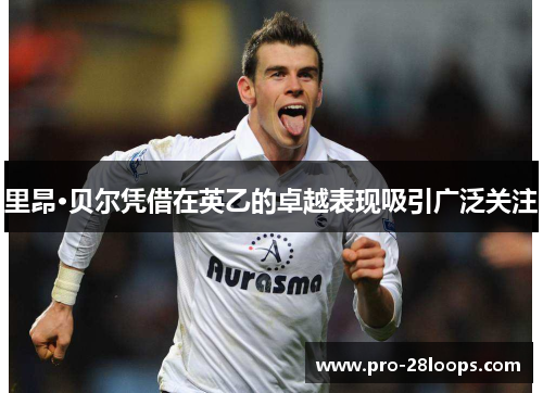 里昂·贝尔凭借在英乙的卓越表现吸引广泛关注 里昂·贝尔凭借在英乙的卓越表现吸引广泛关注