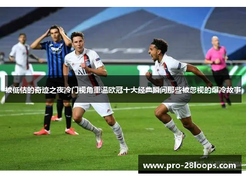 被低估的奇迹之夜冷门视角重温欧冠十大经典瞬间那些被忽视的爆冷故事