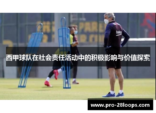 西甲球队在社会责任活动中的积极影响与价值探索 西甲球队在社会责任活动中的积极影响与价值探索