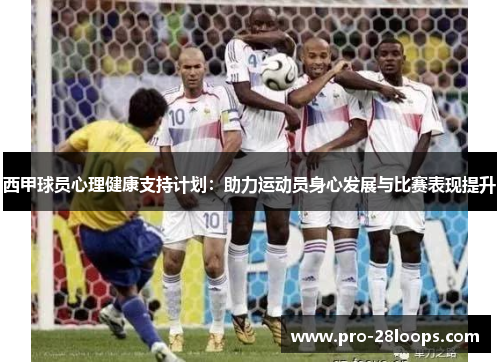 西甲球员心理健康支持计划:助力运动员身心发展与比赛表现提升 西甲球员心理健康支持计划:助力运动员身心发展与比赛表现提升