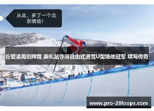 谷爱凌再创辉煌 崇礼站夺得自由式滑雪U型场地冠军 续写传奇 谷爱凌再创辉煌 崇礼站夺得自由式滑雪U型场地冠军 续写传奇