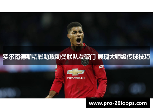 费尔南德斯精彩助攻助曼联队友破门 展现大师级传球技巧