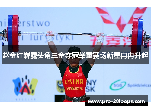赵金红崭露头角三金夺冠举重赛场新星冉冉升起 赵金红崭露头角三金夺冠举重赛场新星冉冉升起