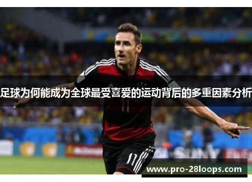足球为何能成为全球最受喜爱的运动背后的多重因素分析 足球为何能成为全球最受喜爱的运动背后的多重因素分析
