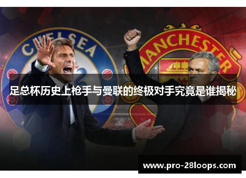 足总杯历史上枪手与曼联的终极对手究竟是谁揭秘 足总杯历史上枪手与曼联的终极对手究竟是谁揭秘