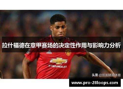 拉什福德在意甲赛场的决定性作用与影响力分析