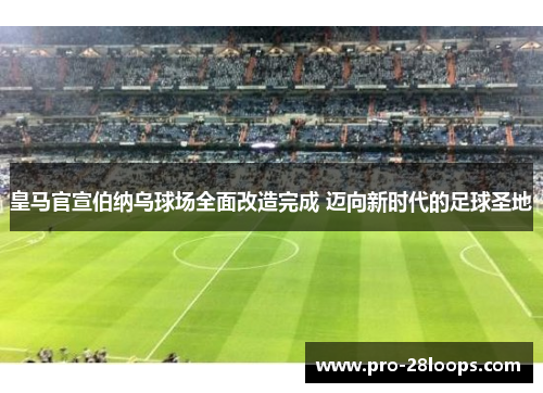 皇马官宣伯纳乌球场全面改造完成 迈向新时代的足球圣地