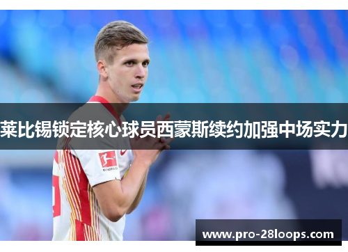 莱比锡锁定核心球员西蒙斯续约加强中场实力