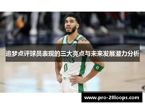 追梦点评球员表现的三大亮点与未来发展潜力分析 追梦点评球员表现的三大亮点与未来发展潜力分析