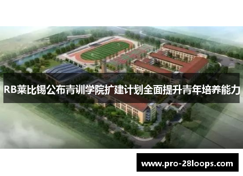 RB莱比锡公布青训学院扩建计划全面提升青年培养能力 RB莱比锡公布青训学院扩建计划全面提升青年培养能力