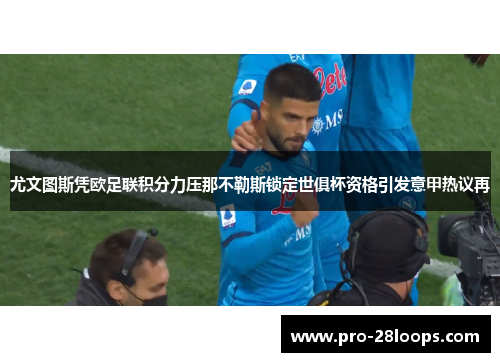 尤文图斯凭欧足联积分力压那不勒斯锁定世俱杯资格引发意甲热议再 尤文图斯凭欧足联积分力压那不勒斯锁定世俱杯资格引发意甲热议再